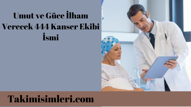 Umut ve Güce İlham Verecek 444 Kanser Ekibi İsmi