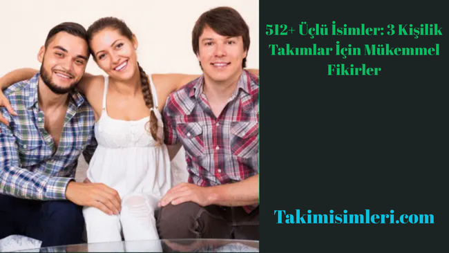 512+ Üçlü İsimler: 3 Kişilik Takımlar İçin Mükemmel Fikirler